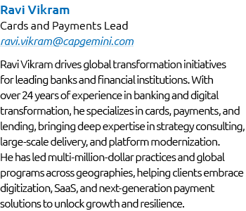 Ravi Vikram Cards and Payments Lead ravi.vikram@capgemini.com Ravi Vikram drives global transformation initiatives fo...