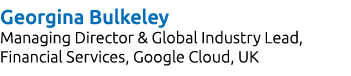 Georgina Bulkeley Managing Director & Global Industry Lead, Financial Services, Google Cloud, UK