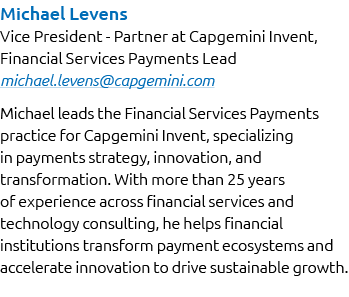 Michael Levens Vice President Partner at Capgemini Invent, Financial Services Payments Lead michael.levens@capgemini....