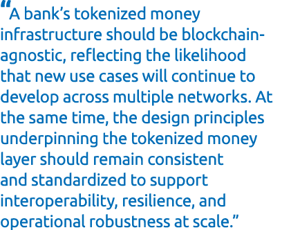 “A bank’s tokenized money infrastructure should be blockchain agnostic, reflecting the likelihood that new use cases ...
