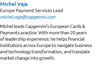 Michel Vaja Europe Payment Services Lead michel.vaja@capgemini.com Michel leads Capgemini's European Cards & Payments...