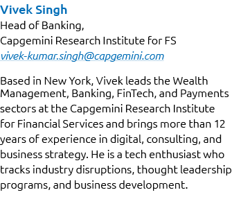 Vivek Singh Head of Banking, Capgemini Research Institute for FS vivek kumar.singh@capgemini.com Based in New York, V...