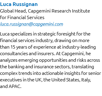 Luca Russignan Global Head, Capgemini Research Institute for Financial Services luca.russignan@capgemini.com Luca spe...