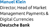 Manuel Klein Director, Head of Market Management Payments & Digital Currencies Deutsche Bank